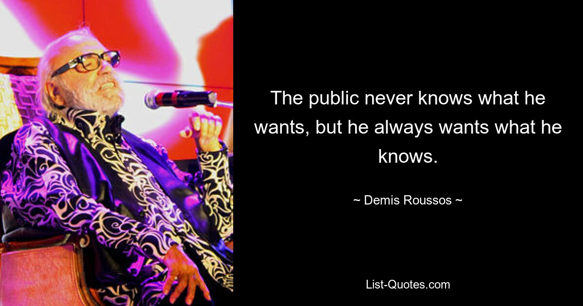 The public never knows what he wants, but he always wants what he knows. — © Demis Roussos