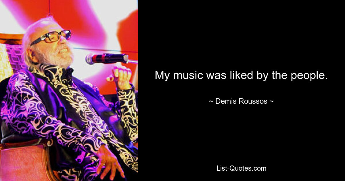 My music was liked by the people. — © Demis Roussos