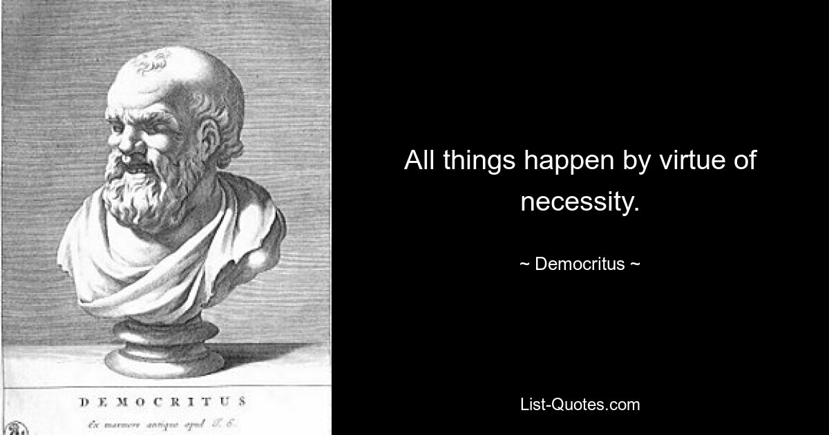 All things happen by virtue of necessity. — © Democritus