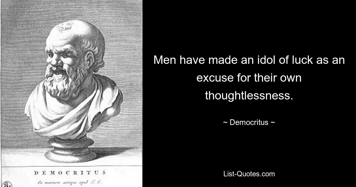 Men have made an idol of luck as an excuse for their own thoughtlessness. — © Democritus