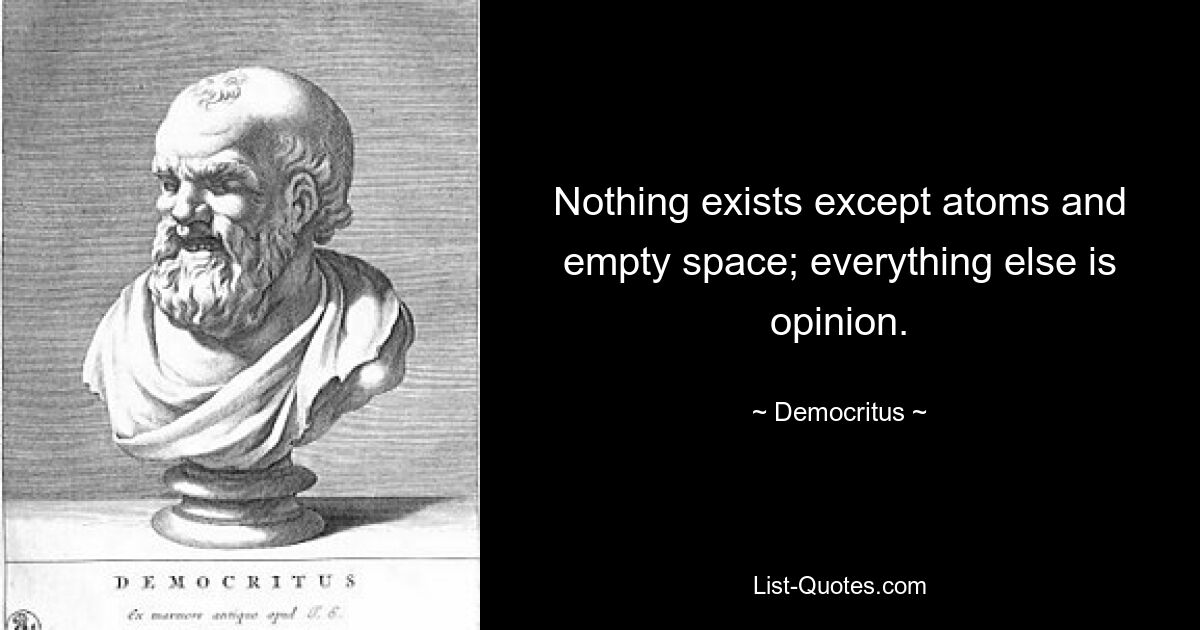 Ничего не существует, кроме атомов и пустого пространства; все остальное мнение. — © Демокрит 