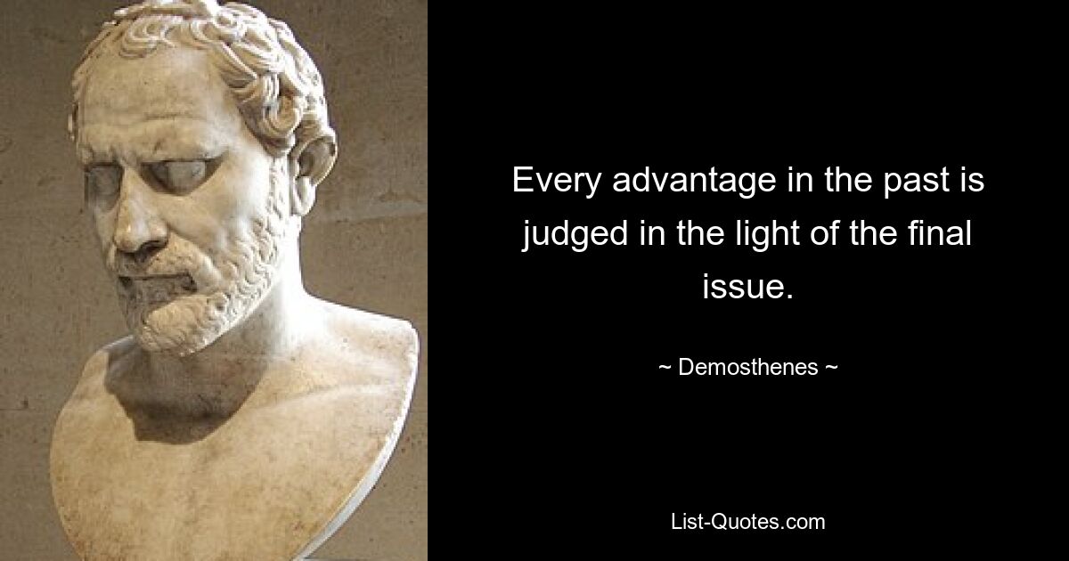 Every advantage in the past is judged in the light of the final issue. — © Demosthenes