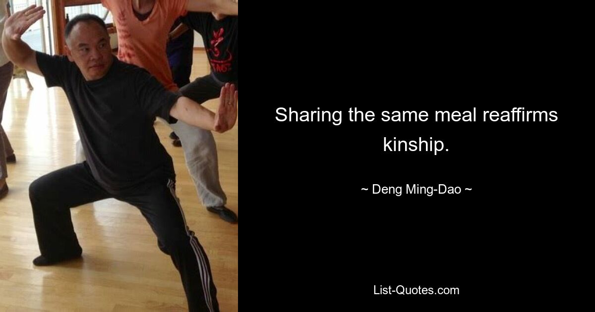 Sharing the same meal reaffirms kinship. — © Deng Ming-Dao