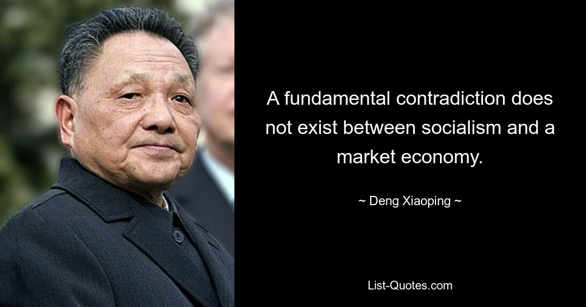 A fundamental contradiction does not exist between socialism and a market economy. — © Deng Xiaoping