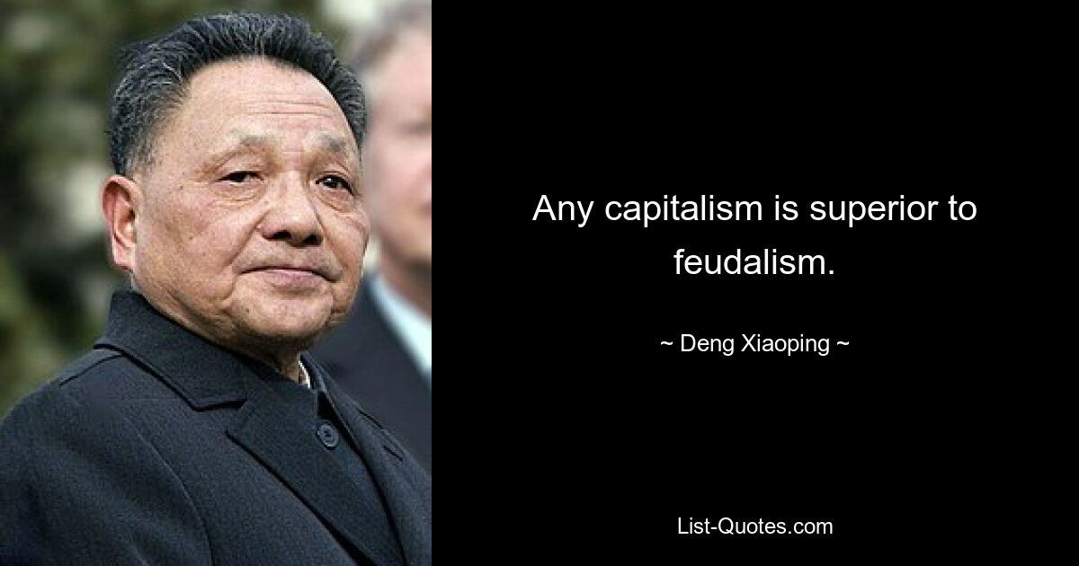 Any capitalism is superior to feudalism. — © Deng Xiaoping