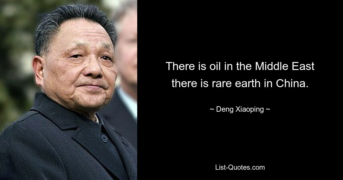 There is oil in the Middle East there is rare earth in China. — © Deng Xiaoping