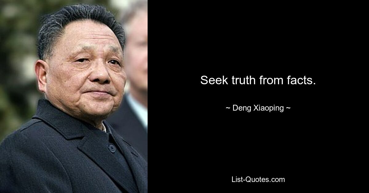 Seek truth from facts. — © Deng Xiaoping