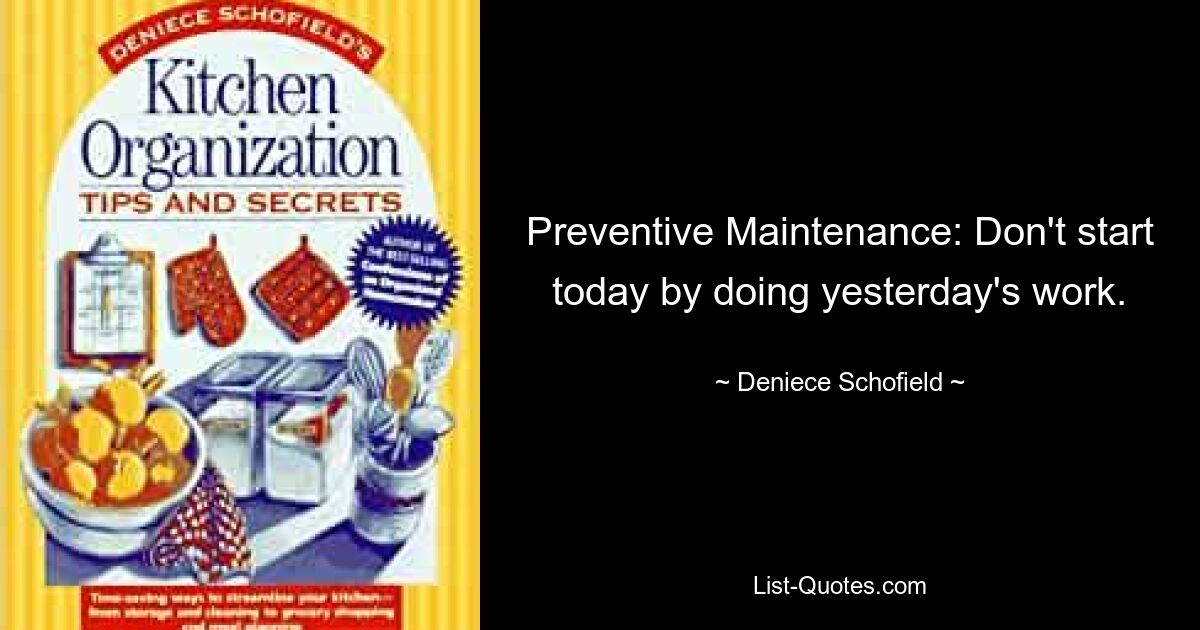 Preventive Maintenance: Don't start today by doing yesterday's work. — © Deniece Schofield