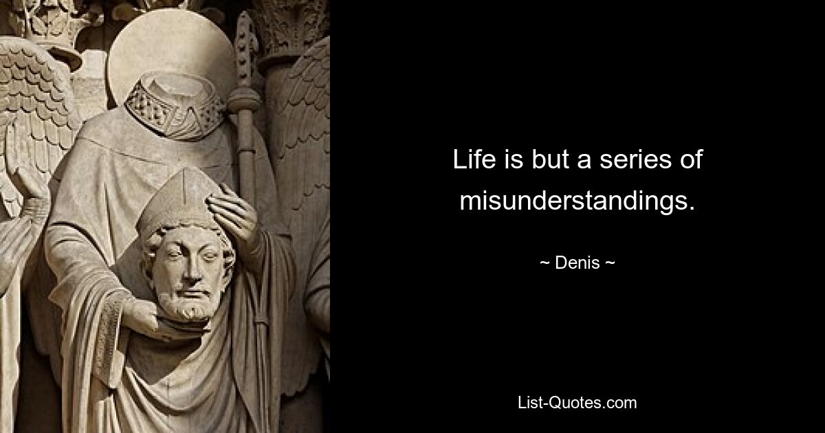 Life is but a series of misunderstandings. — © Denis