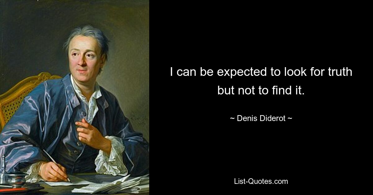 I can be expected to look for truth but not to find it. — © Denis Diderot