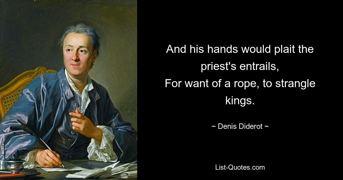 And his hands would plait the priest's entrails,
For want of a rope, to strangle kings. — © Denis Diderot