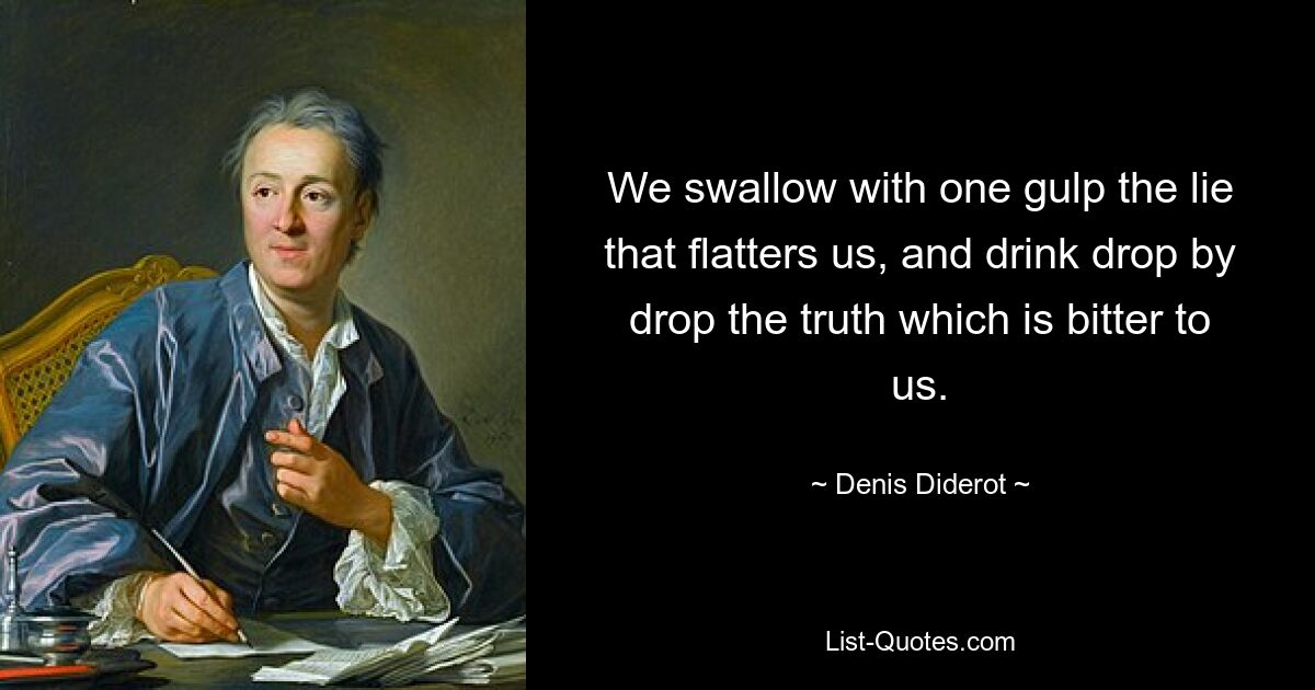 We swallow with one gulp the lie that flatters us, and drink drop by drop the truth which is bitter to us. — © Denis Diderot