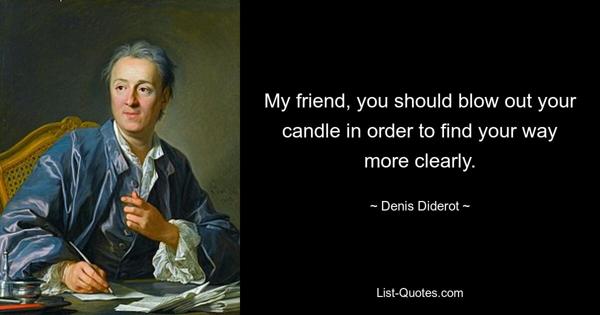 My friend, you should blow out your candle in order to find your way more clearly. — © Denis Diderot