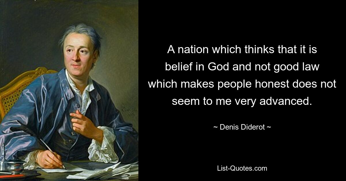 A nation which thinks that it is belief in God and not good law which makes people honest does not seem to me very advanced. — © Denis Diderot