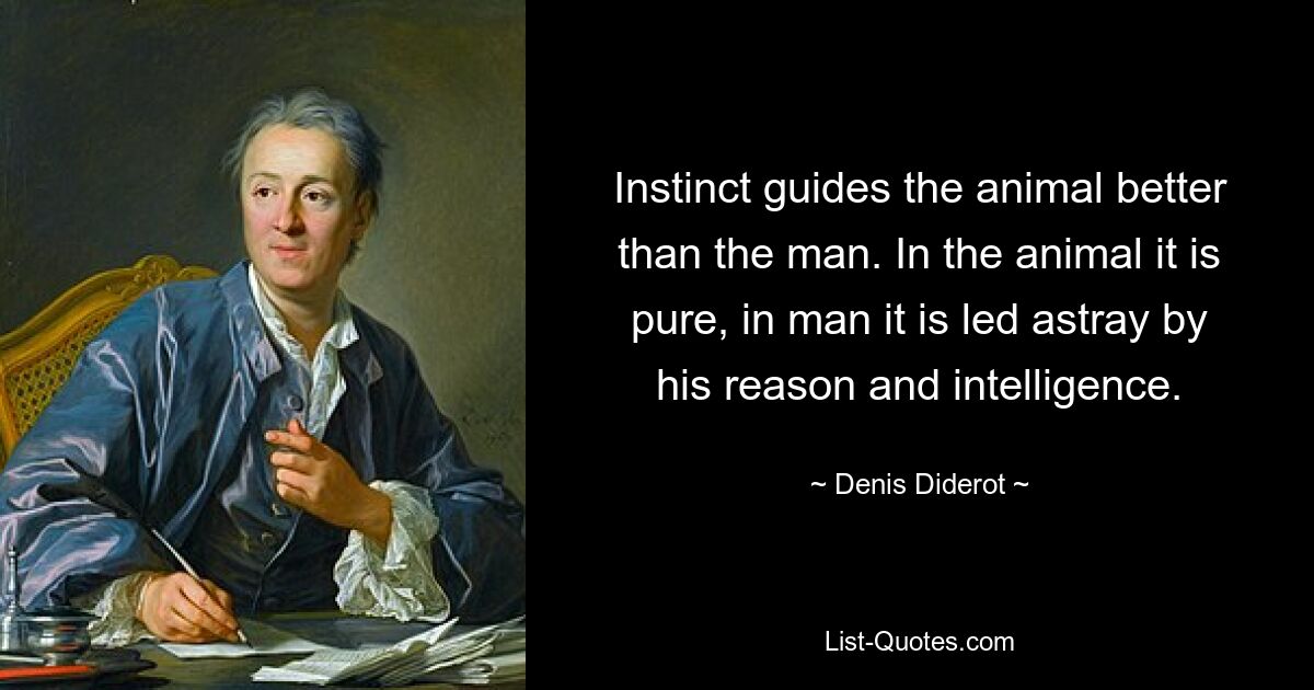 Instinct guides the animal better than the man. In the animal it is pure, in man it is led astray by his reason and intelligence. — © Denis Diderot