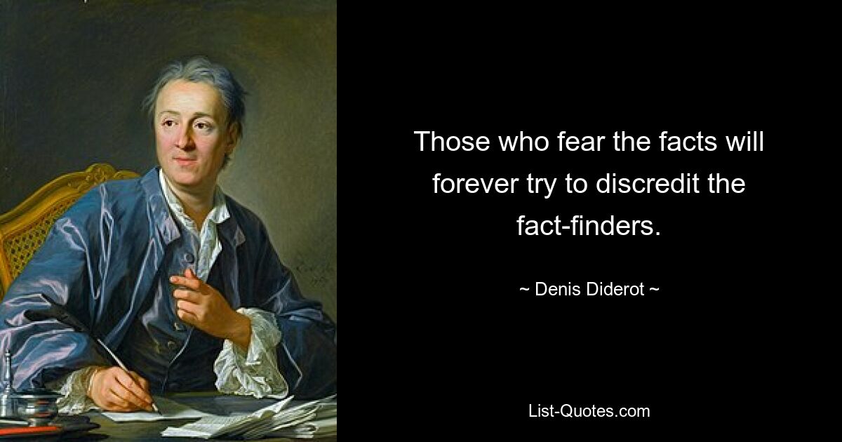 Those who fear the facts will forever try to discredit the fact-finders. — © Denis Diderot