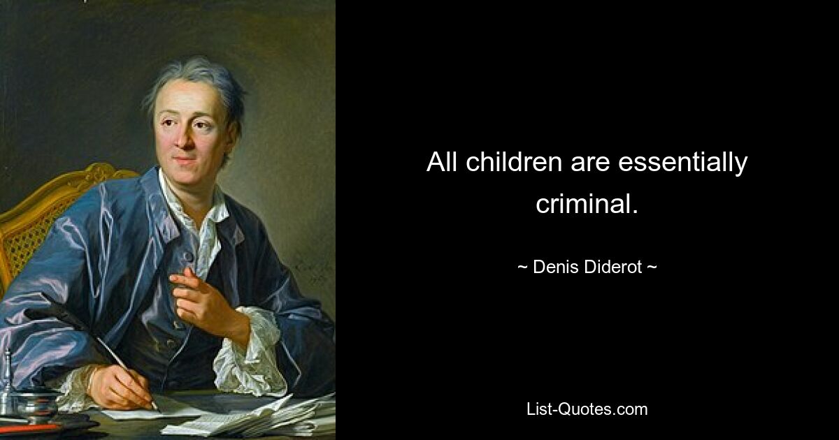 All children are essentially criminal. — © Denis Diderot