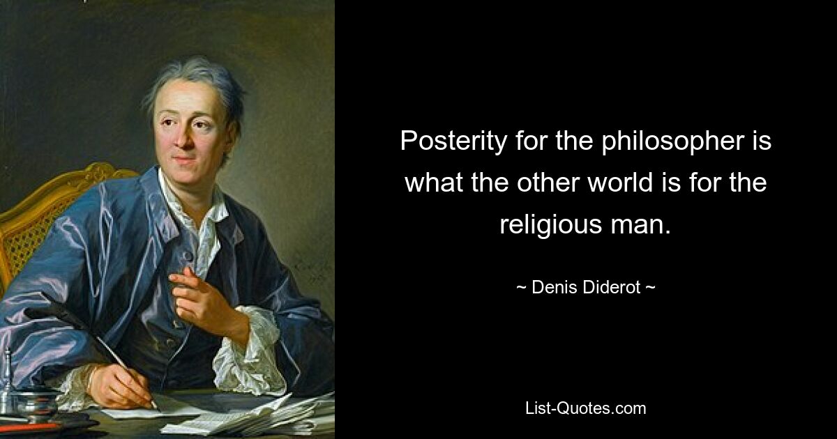 Posterity for the philosopher is what the other world is for the religious man. — © Denis Diderot