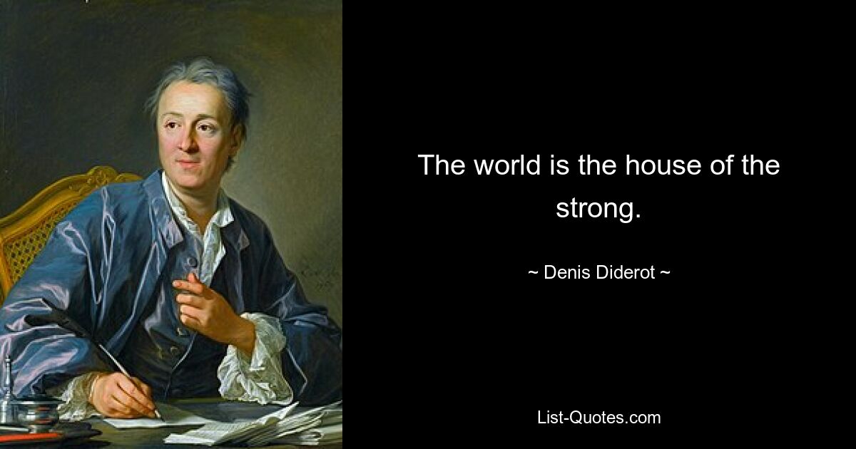 The world is the house of the strong. — © Denis Diderot