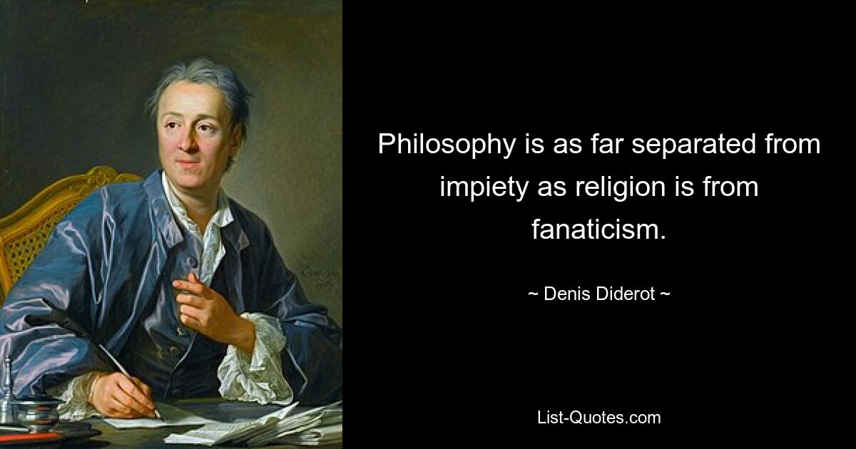 Philosophy is as far separated from impiety as religion is from fanaticism. — © Denis Diderot