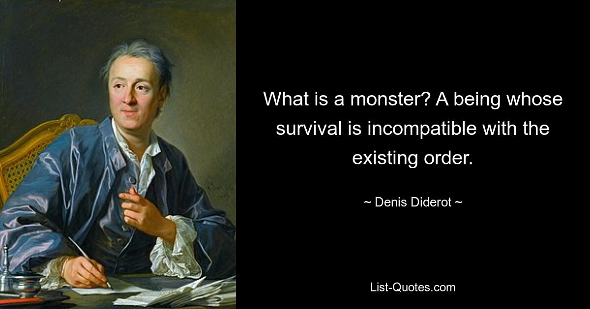 What is a monster? A being whose survival is incompatible with the existing order. — © Denis Diderot