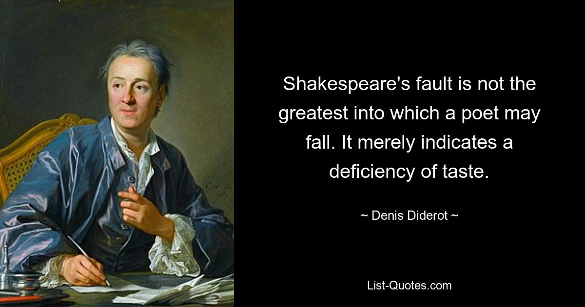 Shakespeare's fault is not the greatest into which a poet may fall. It merely indicates a deficiency of taste. — © Denis Diderot