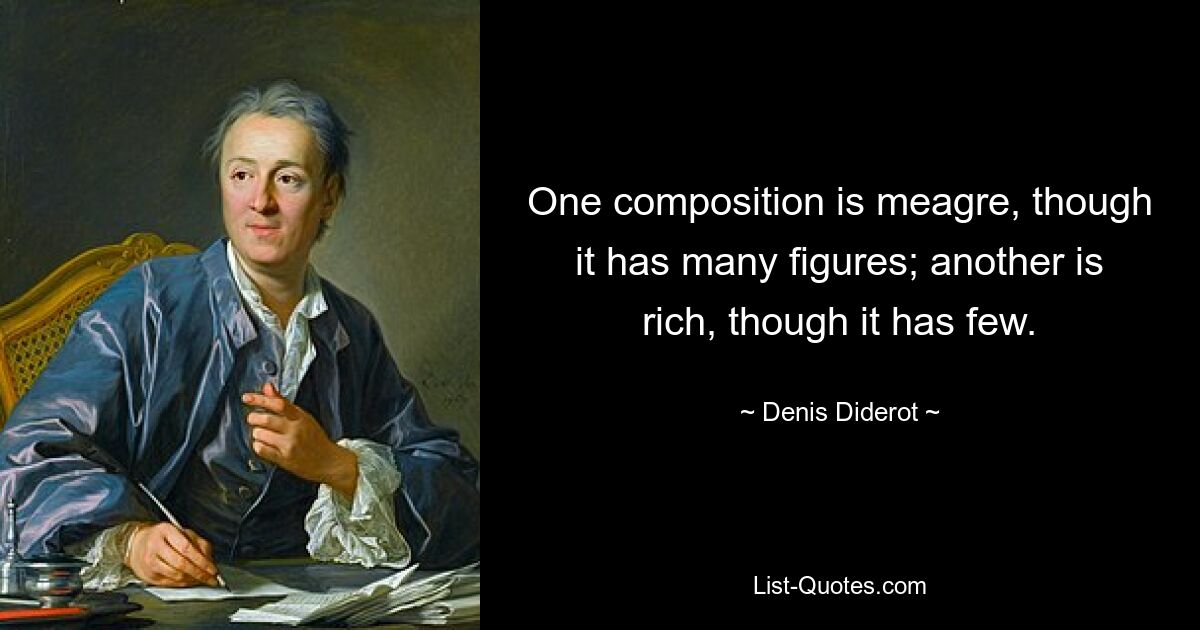 One composition is meagre, though it has many figures; another is rich, though it has few. — © Denis Diderot