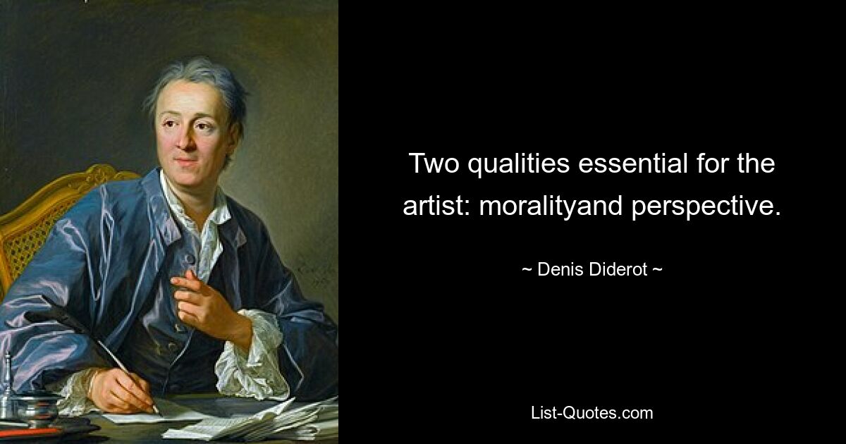 Two qualities essential for the artist: moralityand perspective. — © Denis Diderot