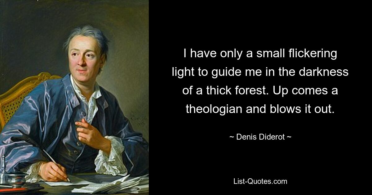 I have only a small flickering light to guide me in the darkness of a thick forest. Up comes a theologian and blows it out. — © Denis Diderot