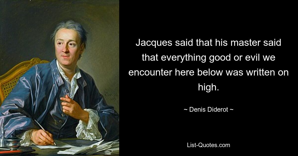 Jacques said that his master said that everything good or evil we encounter here below was written on high. — © Denis Diderot