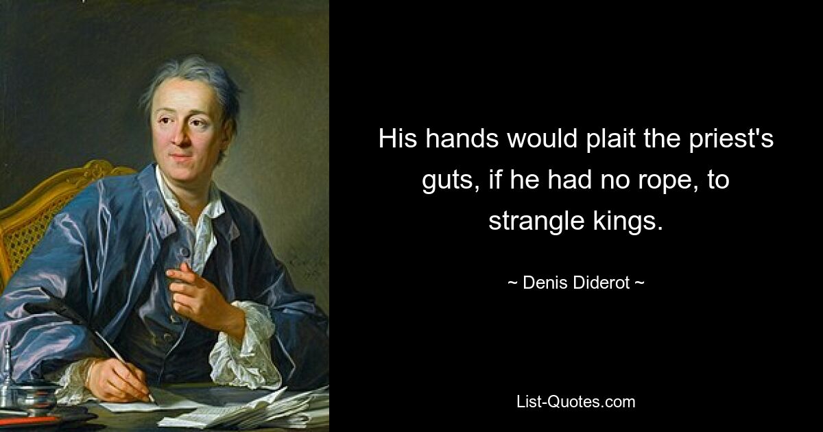 His hands would plait the priest's guts, if he had no rope, to strangle kings. — © Denis Diderot