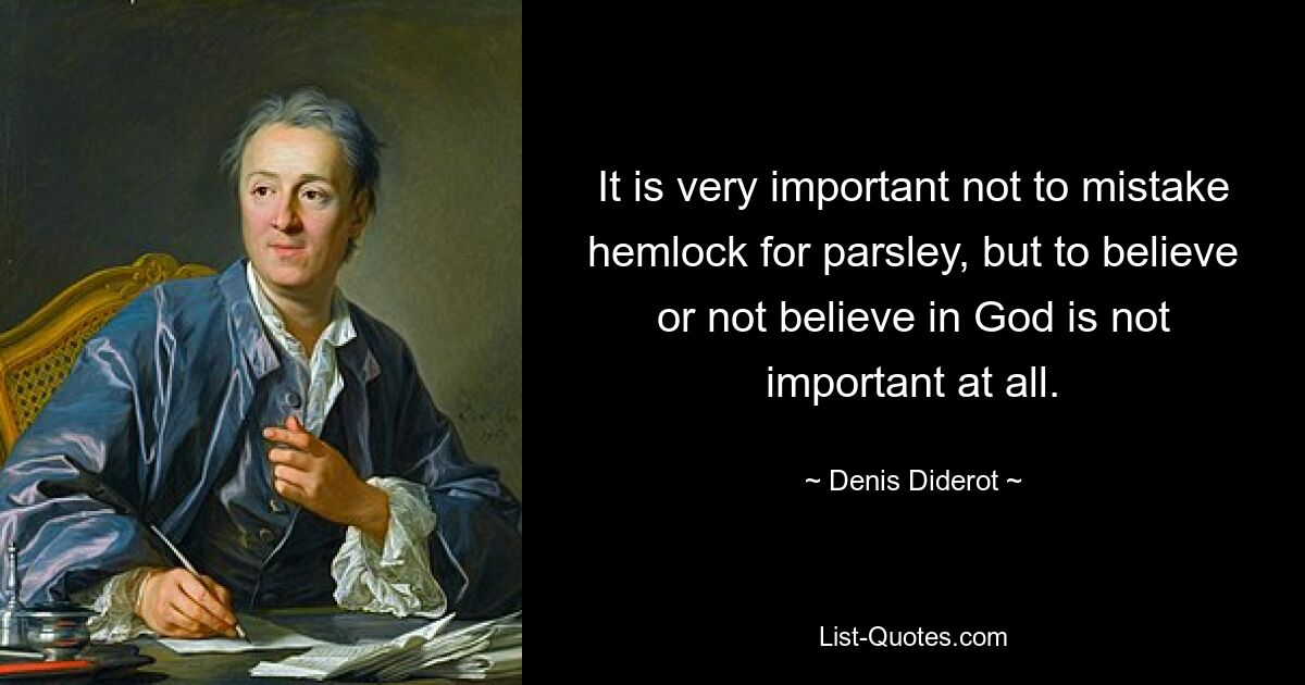 It is very important not to mistake hemlock for parsley, but to believe or not believe in God is not important at all. — © Denis Diderot