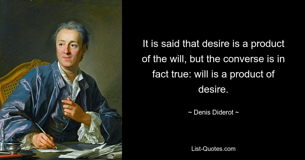 It is said that desire is a product of the will, but the converse is in fact true: will is a product of desire. — © Denis Diderot