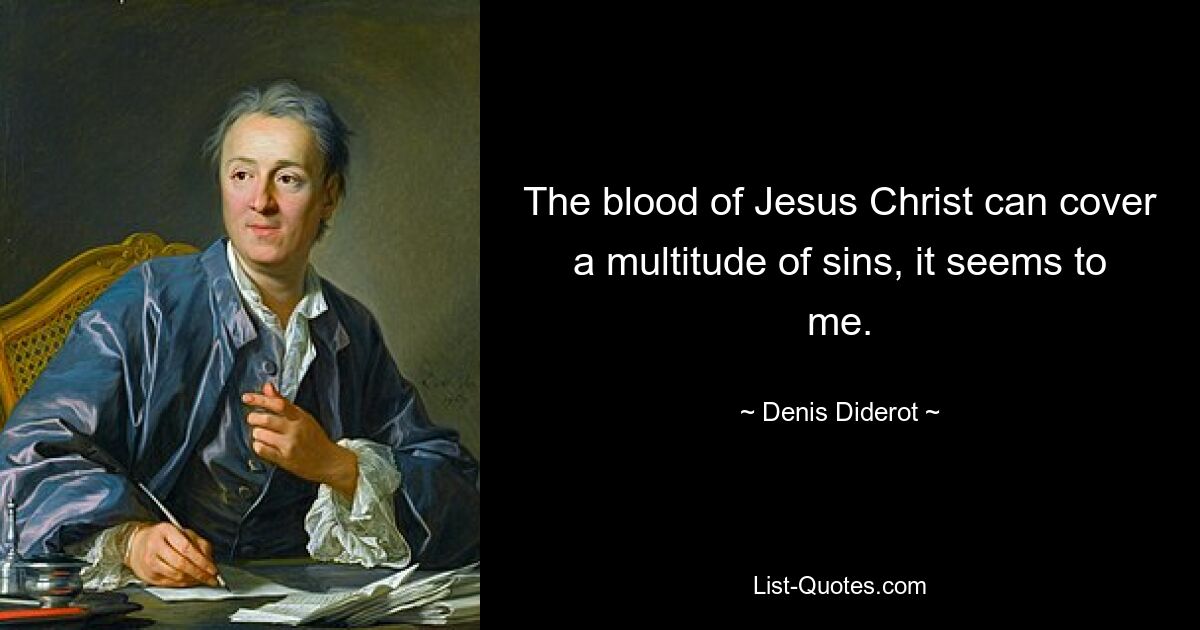 The blood of Jesus Christ can cover a multitude of sins, it seems to me. — © Denis Diderot