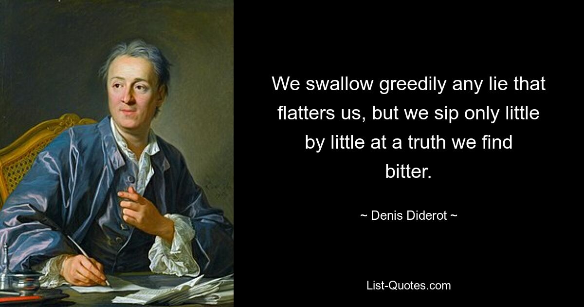 We swallow greedily any lie that flatters us, but we sip only little by little at a truth we find bitter. — © Denis Diderot