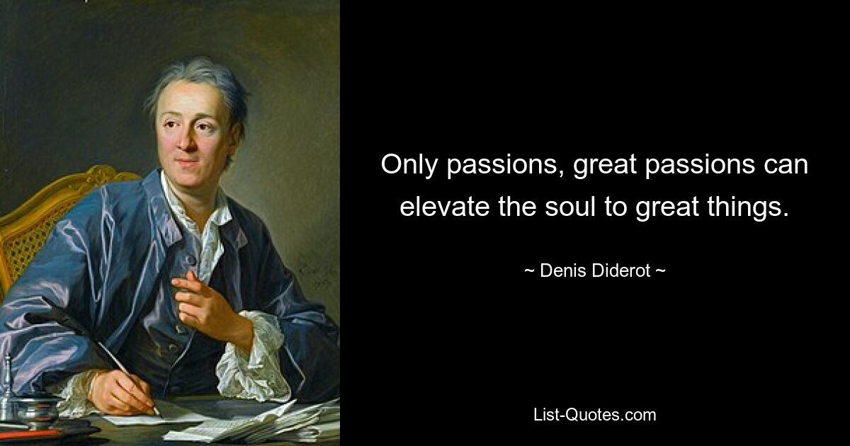 Only passions, great passions can elevate the soul to great things. — © Denis Diderot