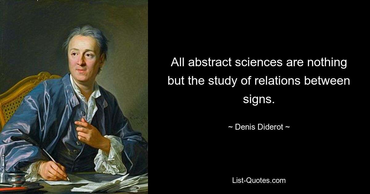 All abstract sciences are nothing but the study of relations between signs. — © Denis Diderot