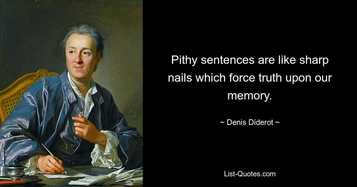 Pithy sentences are like sharp nails which force truth upon our memory. — © Denis Diderot