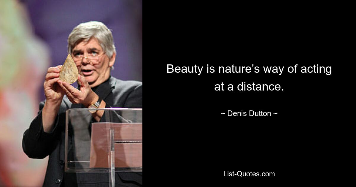 Beauty is nature’s way of acting at a distance. — © Denis Dutton