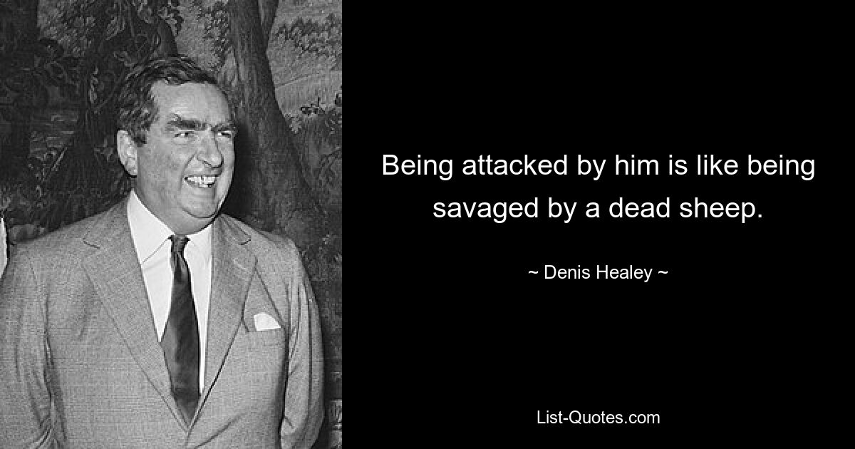 Being attacked by him is like being savaged by a dead sheep. — © Denis Healey