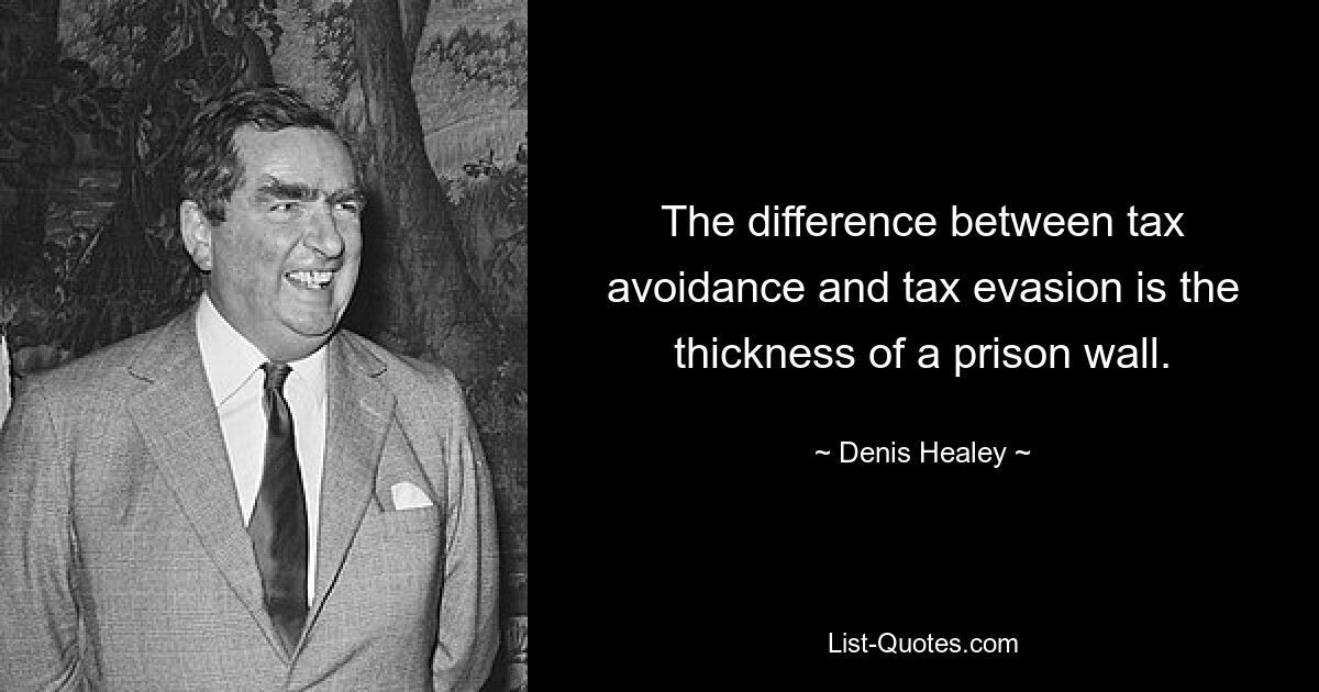 The difference between tax avoidance and tax evasion is the thickness of a prison wall. — © Denis Healey