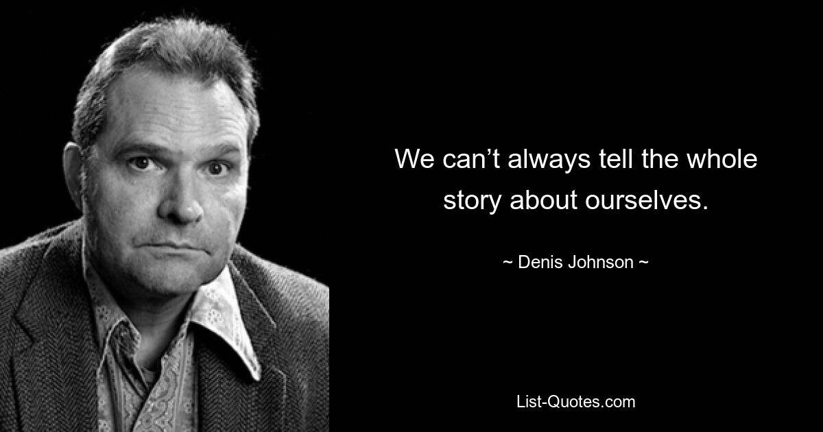 We can’t always tell the whole story about ourselves. — © Denis Johnson