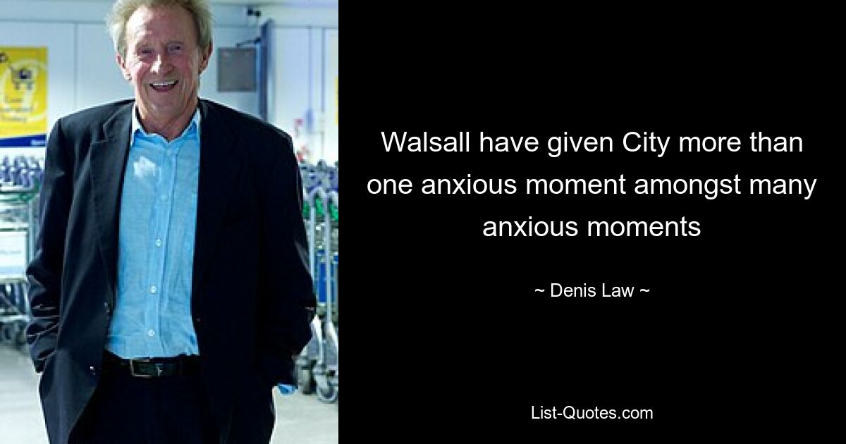 Walsall have given City more than one anxious moment amongst many anxious moments — © Denis Law