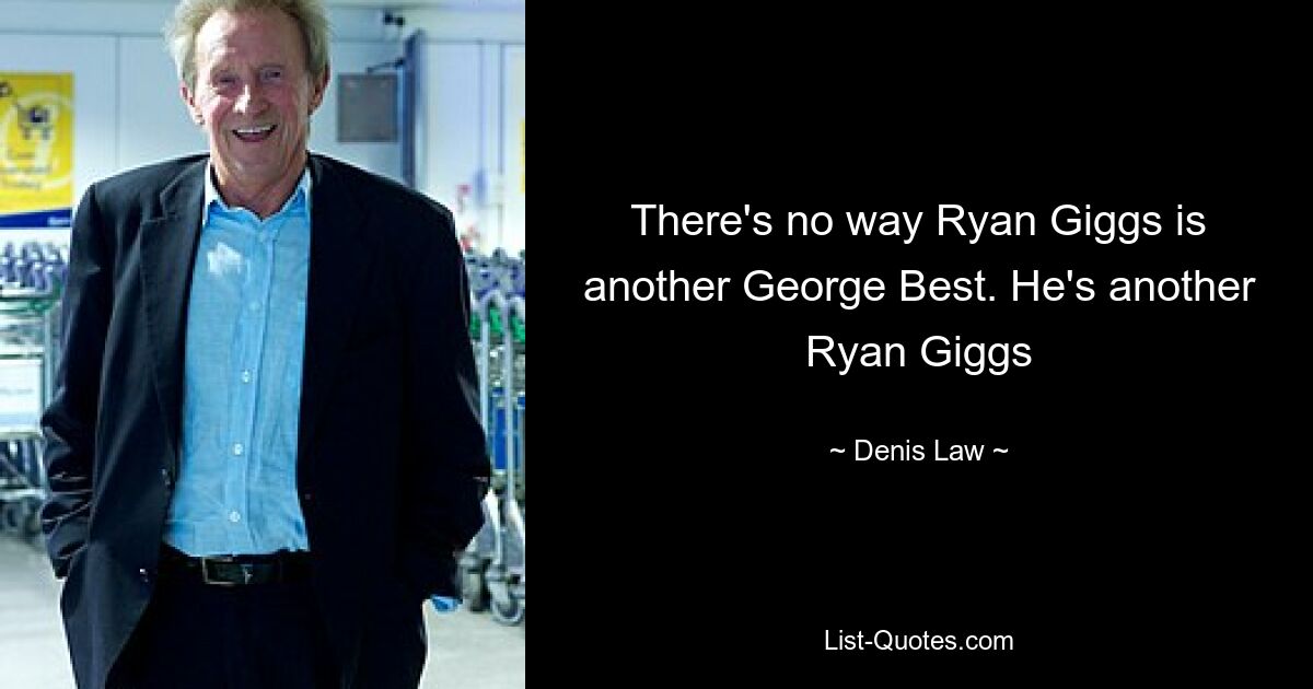 There's no way Ryan Giggs is another George Best. He's another Ryan Giggs — © Denis Law