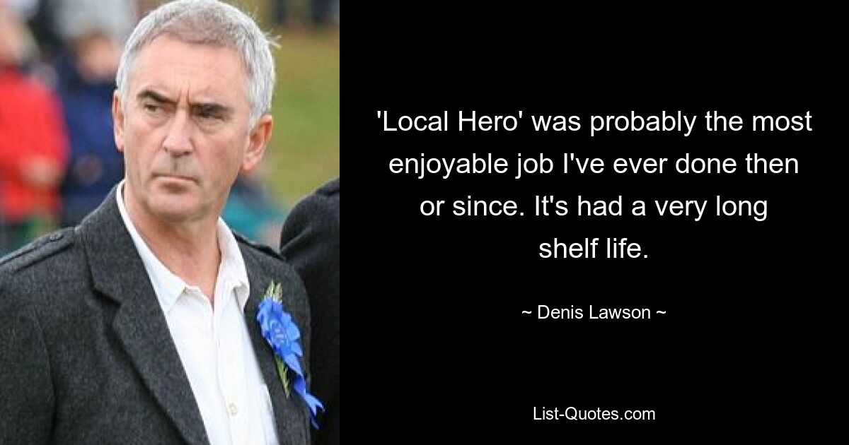 'Local Hero' was probably the most enjoyable job I've ever done then or since. It's had a very long shelf life. — © Denis Lawson