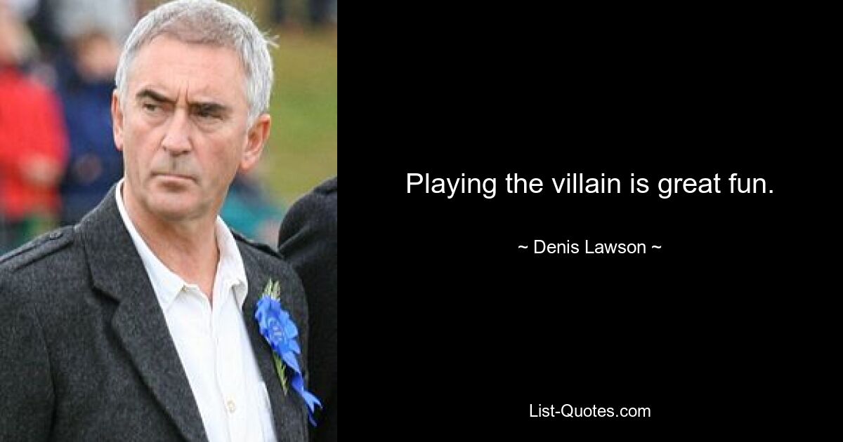 Playing the villain is great fun. — © Denis Lawson