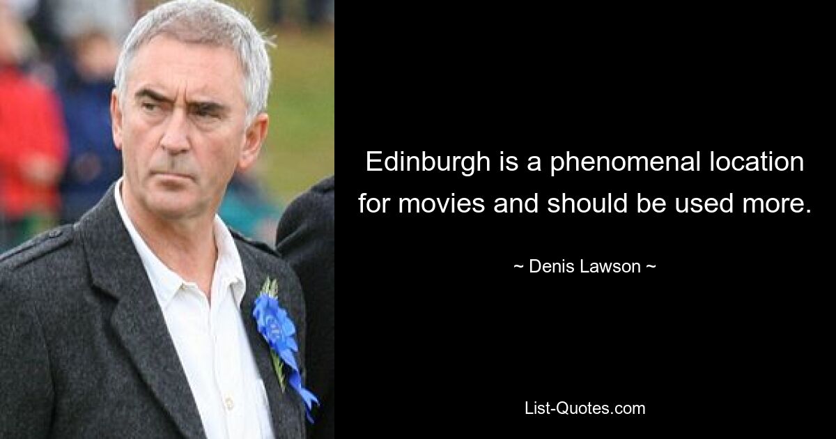 Edinburgh is a phenomenal location for movies and should be used more. — © Denis Lawson