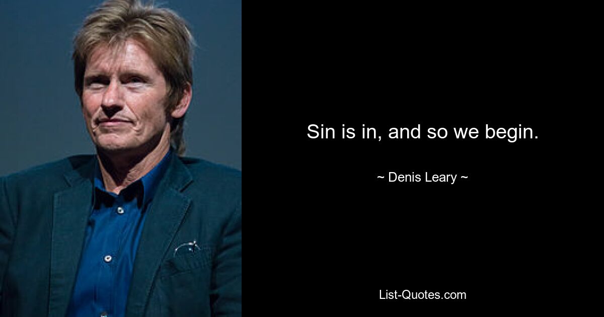 Sin is in, and so we begin. — © Denis Leary