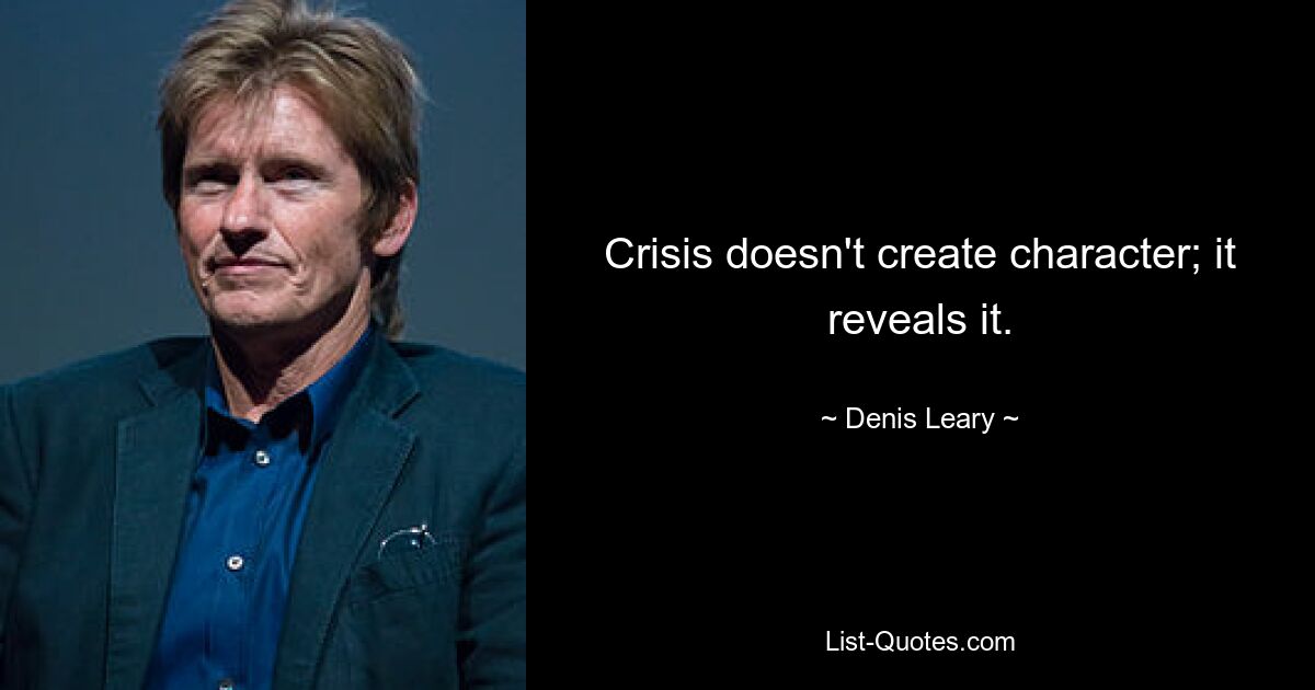 Crisis doesn't create character; it reveals it. — © Denis Leary