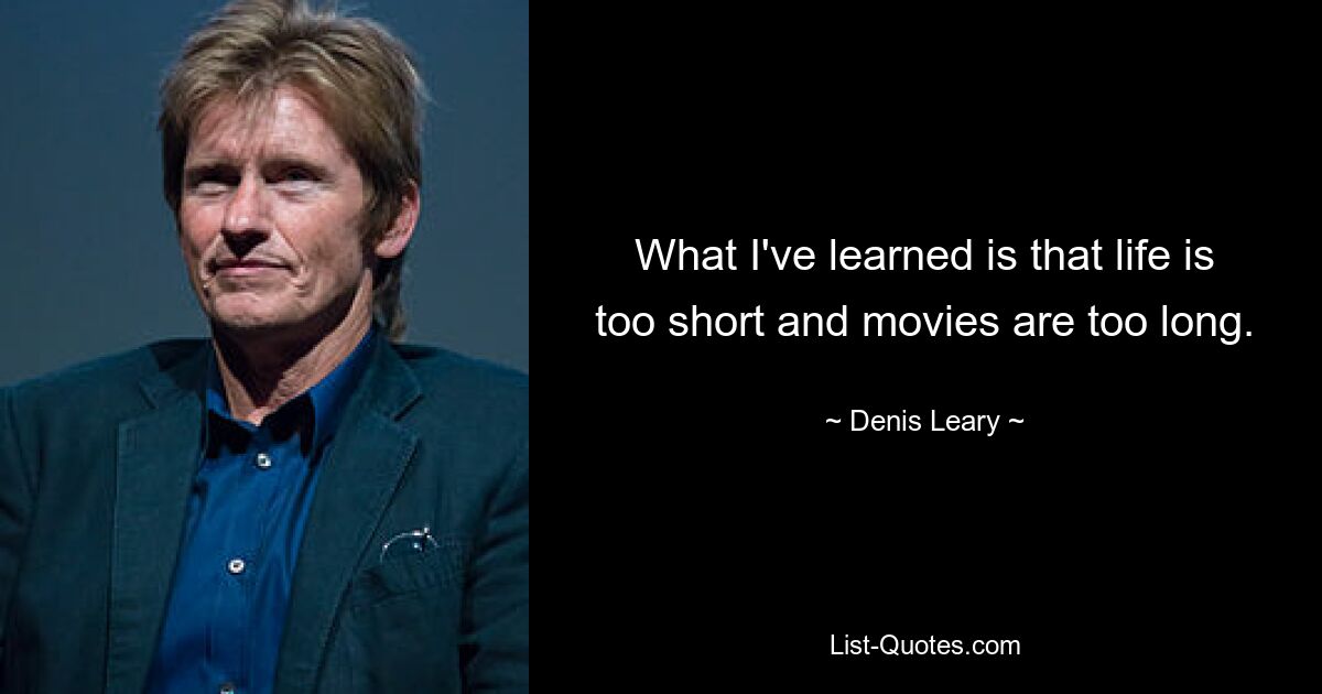 What I've learned is that life is too short and movies are too long. — © Denis Leary